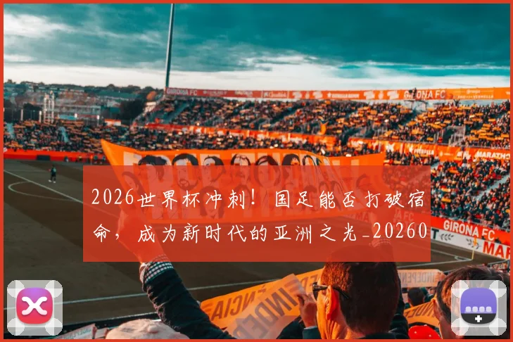 2026世界杯冲刺！国足能否打破宿命，成为新时代的亚洲之光_20260529145345_20260702033234