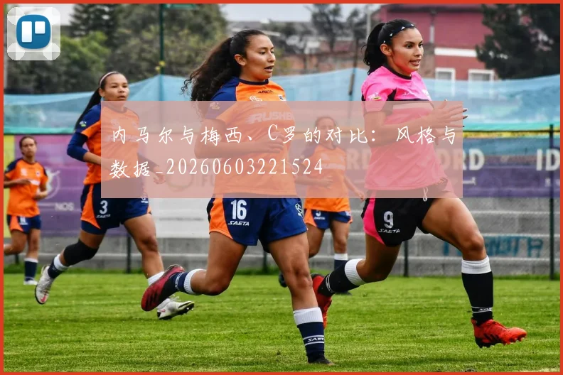 内马尔与梅西、C罗的对比:风格与数据_20260603221524