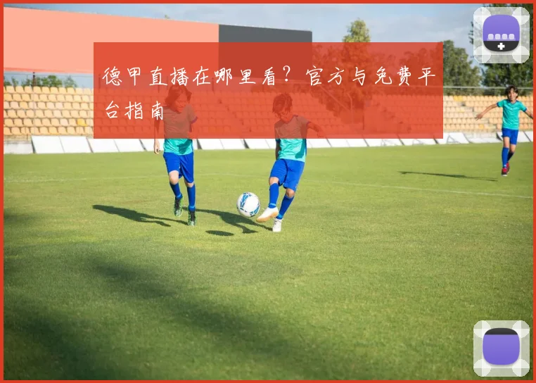 德甲直播在哪里看？官方与免费平台指南