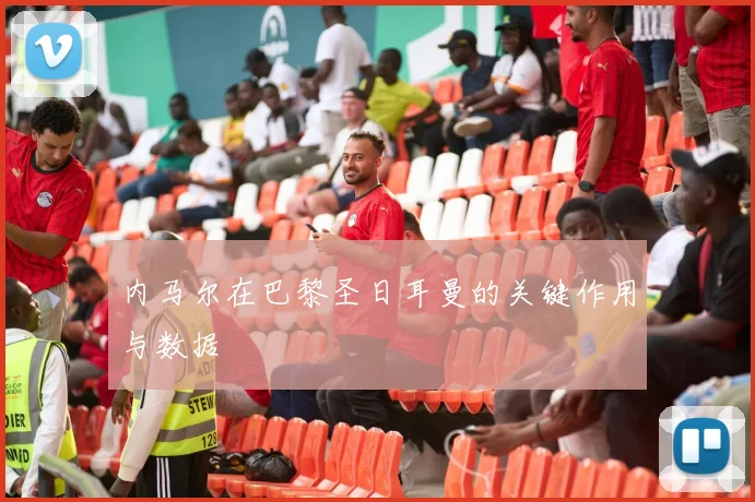 内马尔在巴黎圣日耳曼的关键作用与数据