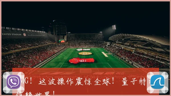 OMG！这波操作震惊全球！量子特攻惊艳世界！
