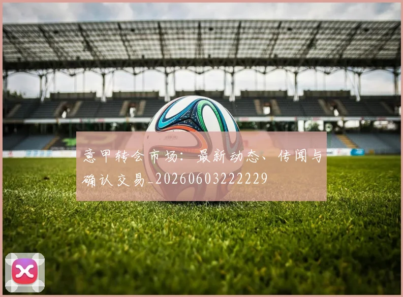 意甲转会市场:最新动态、传闻与确认交易_20260603222229
