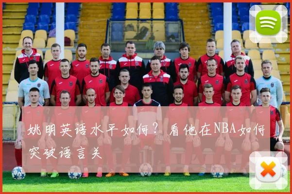 姚明英语水平如何?看他在NBA如何突破语言关