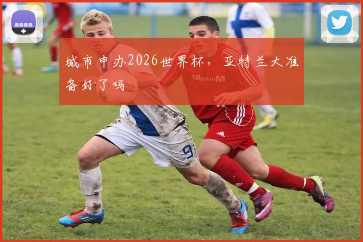 城市申办2026世界杯，亚特兰大准备好了吗