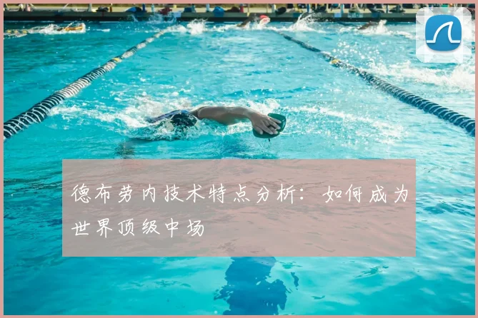 德布劳内技术特点分析:如何成为世界顶级中场