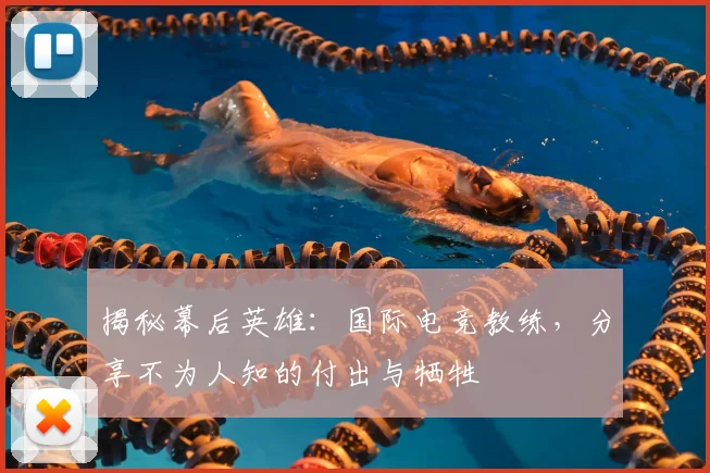 揭秘幕后英雄：国际电竞教练，分享不为人知的付出与牺牲