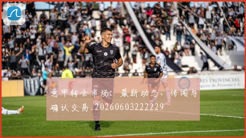 意甲转会市场：最新动态、传闻与确认交易_20260603222229