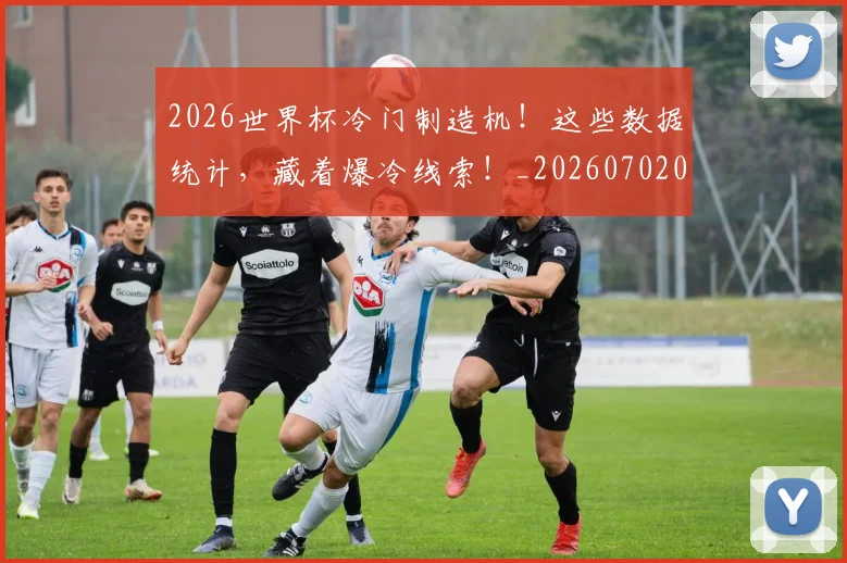 2026世界杯冷门制造机!这些数据统计,藏着爆冷线索!_20260702033235
