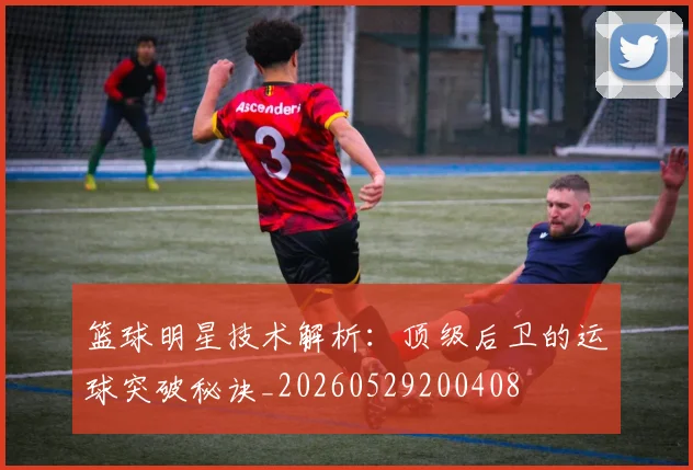 篮球明星技术解析:顶级后卫的运球突破秘诀_20260529200408