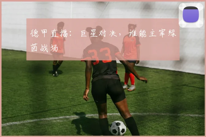 德甲直播：巨星对决，谁能主宰绿茵战场