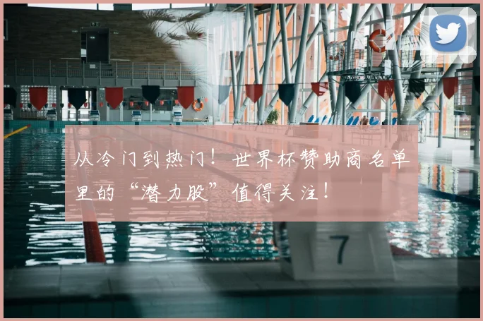 从冷门到热门！世界杯赞助商名单里的“潜力股”值得关注！