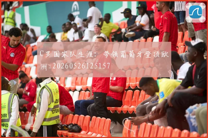 C罗国家队生涯:带领葡萄牙登顶欧洲_20260526125157