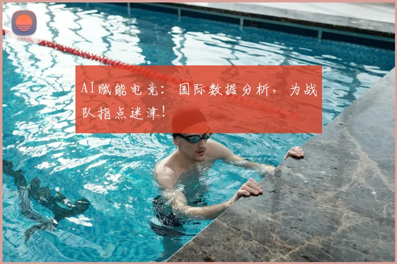 AI赋能电竞:国际数据分析,为战队指点迷津!