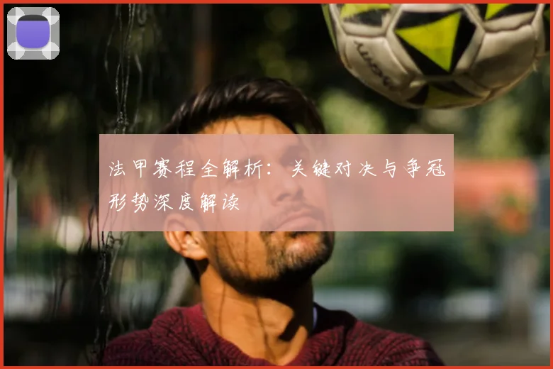 法甲赛程全解析：关键对决与争冠形势深度解读