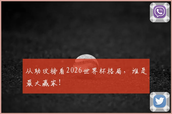 从助攻榜看2026世界杯格局，谁是最大赢家！