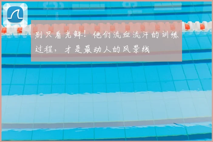 别只看光鲜！他们流血流汗的训练过程，才是最动人的风景线