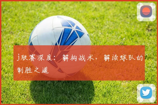 j联赛深度：解构战术，解读球队的制胜之道