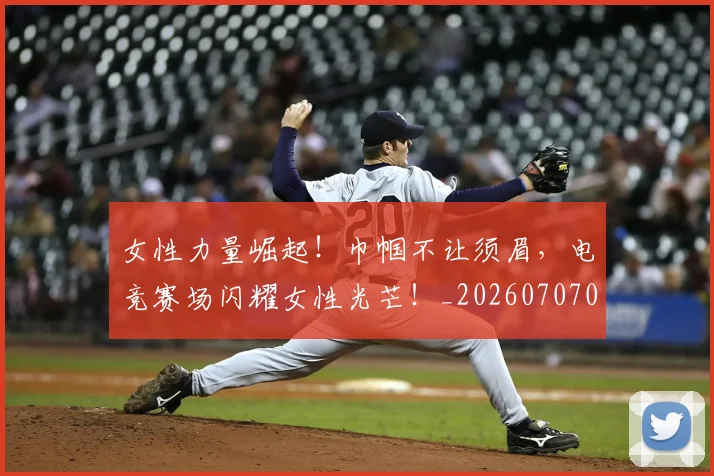 女性力量崛起!巾帼不让须眉,电竞赛场闪耀女性光芒!_20260707022234