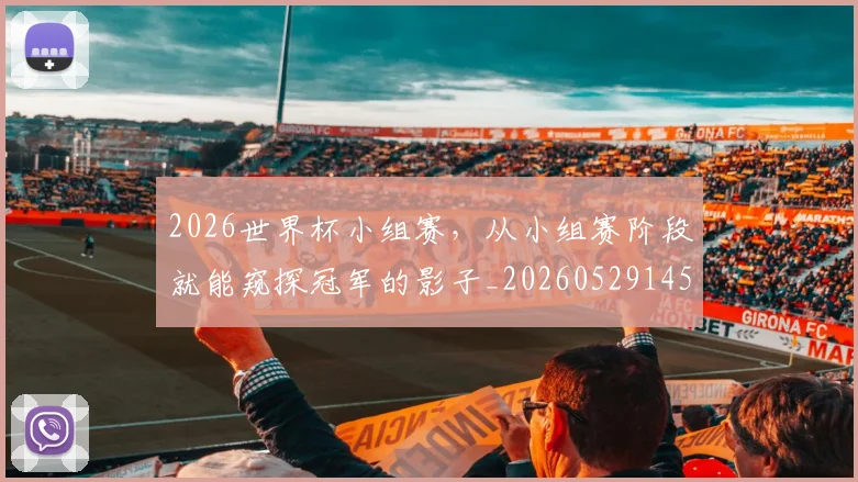 2026世界杯小组赛,从小组赛阶段就能窥探冠军的影子_20260529145401
