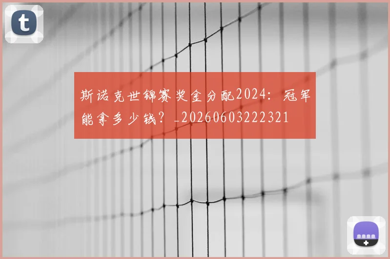斯诺克世锦赛奖金分配2024:冠军能拿多少钱?_20260603222321