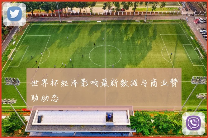 世界杯经济影响最新数据与商业赞助动态