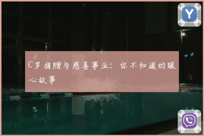 C罗捐赠与慈善事业:你不知道的暖心故事