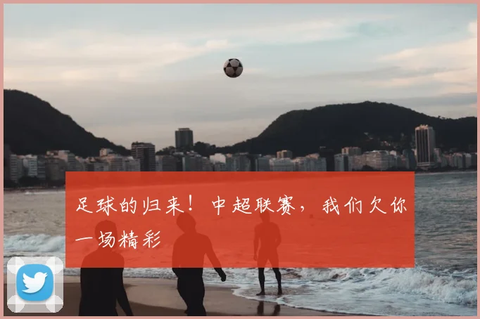 足球的归来!中超联赛,我们欠你一场精彩