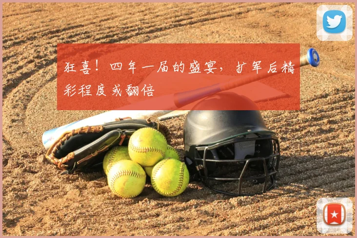 狂喜！四年一届的盛宴，扩军后精彩程度或翻倍