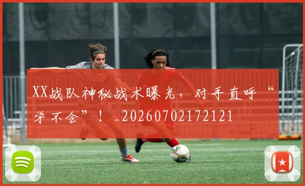 XX战队神秘战术曝光，对手直呼“学不会”！_20260702172121