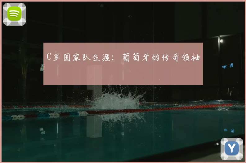 C罗国家队生涯：葡萄牙的传奇领袖
