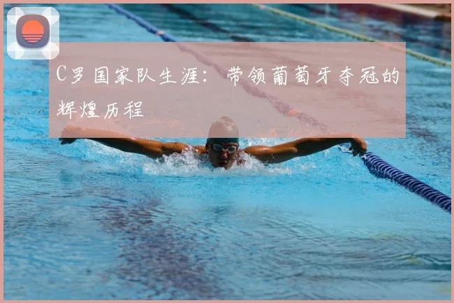 C罗国家队生涯:带领葡萄牙夺冠的辉煌历程