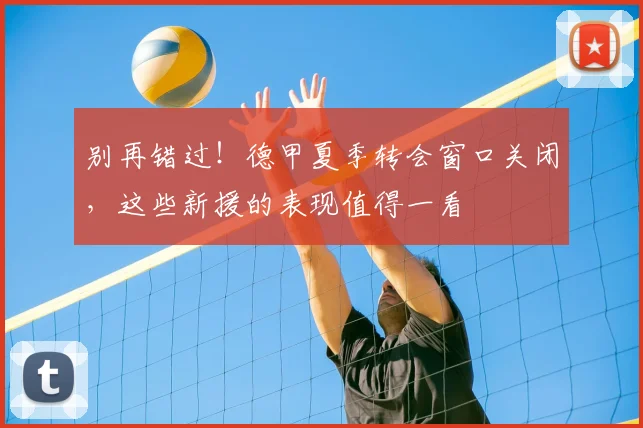 别再错过！德甲夏季转会窗口关闭，这些新援的表现值得一看