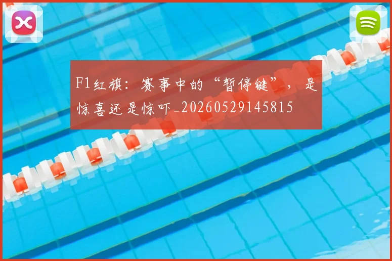 F1红旗:赛事中的“暂停键”,是惊喜还是惊吓_20260529145815