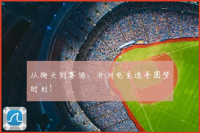 从街头到赛场，非洲电竞选手圆梦时刻！