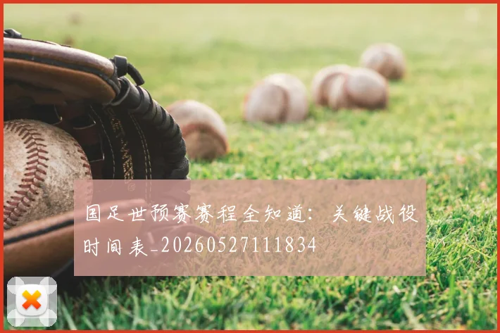 国足世预赛赛程全知道:关键战役时间表_20260527111834