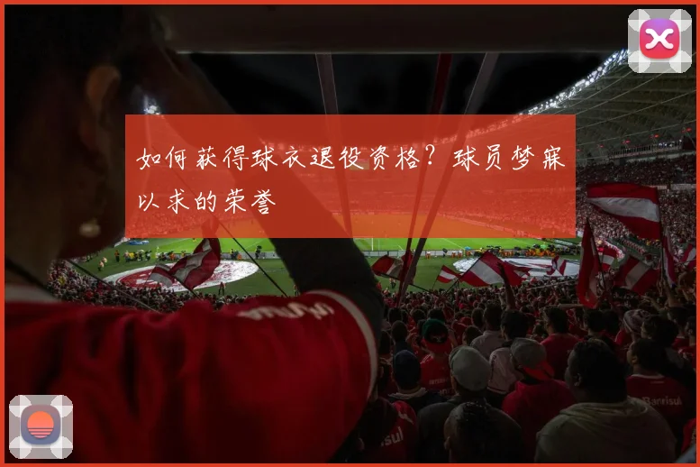 如何获得球衣退役资格?球员梦寐以求的荣誉