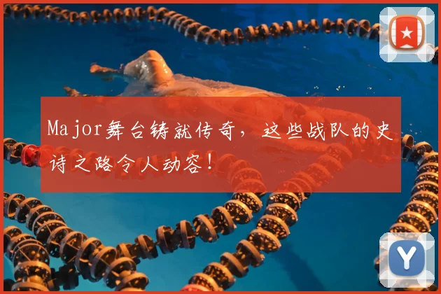 Major舞台铸就传奇，这些战队的史诗之路令人动容！