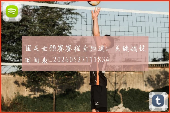 国足世预赛赛程全知道:关键战役时间表_20260527111834